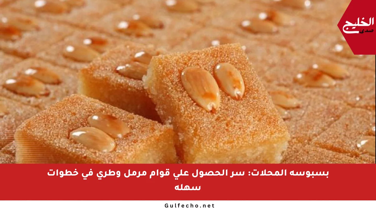 بسبوسة المحلات: سر الحصول على قوام مرمل وطري في خطوات سهلة